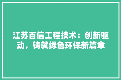 江蘇百信工程技術(shù) 創(chuàng)新驅(qū)動(dòng)，鑄就綠色環(huán)保新篇章